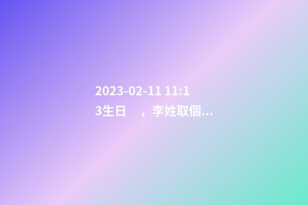2023-02-11 11:13生日，李姓取個什么名字才能滿足八字